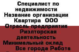 Специалист по недвижимости › Название организации ­ Квартира, ООО › Отрасль предприятия ­ Риэлторская деятельность › Минимальный оклад ­ 30 000 - Все города Работа » Вакансии   . Алтайский край,Белокуриха г.